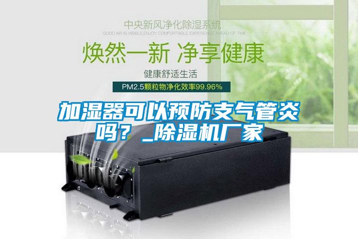 加濕器可以預(yù)防支氣管炎嗎？_除濕機(jī)廠家