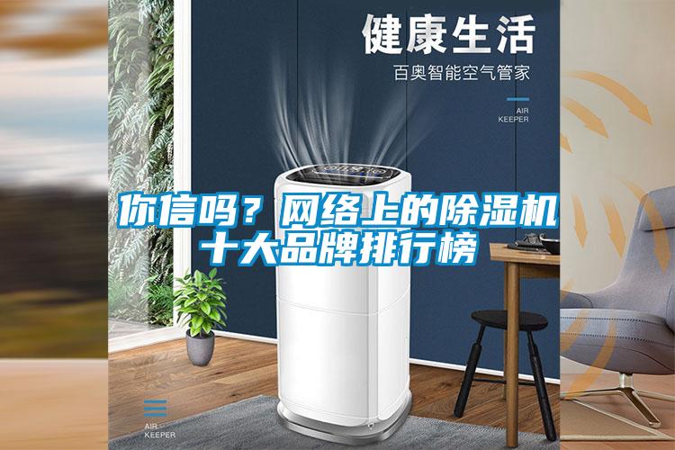 你信嗎？網(wǎng)絡(luò)上的除濕機十大品牌排行榜