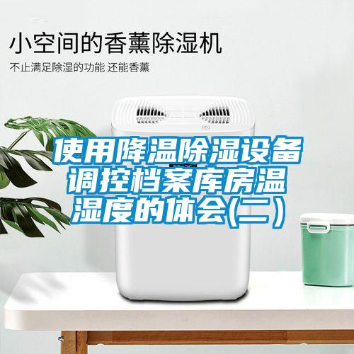 使用降溫除濕設(shè)備調(diào)控檔案庫房溫濕度的體會(二）