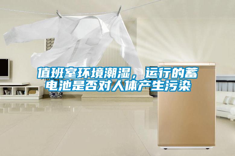 值班室環(huán)境潮濕，運行的蓄電池是否對人體產生污染