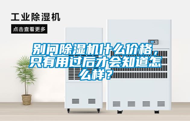 別問除濕機什么價格，只有用過后才會知道怎么樣？