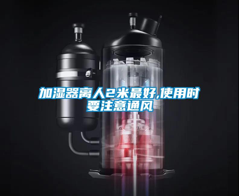 加濕器離人2米最好,使用時(shí)要注意通風(fēng)