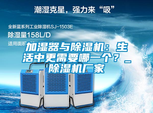 加濕器與除濕機(jī)：生活中更需要哪一個？_除濕機(jī)廠家