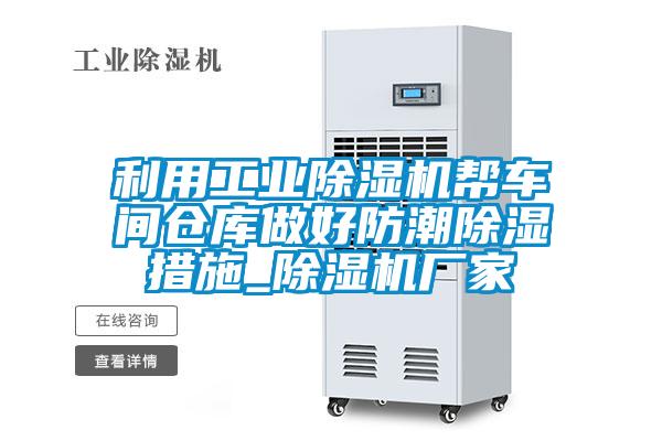 利用工業(yè)除濕機幫車間倉庫做好防潮除濕措施_除濕機廠家