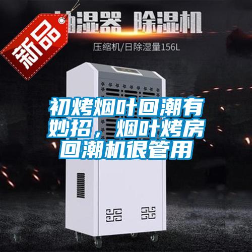 初烤煙葉回潮有妙招，煙葉烤房回潮機很管用