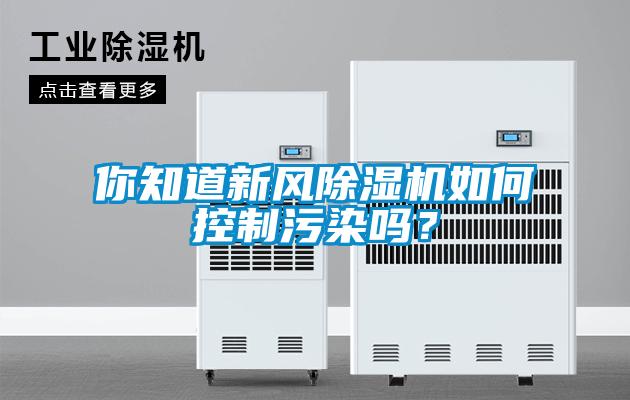 你知道新風(fēng)除濕機(jī)如何控制污染嗎？