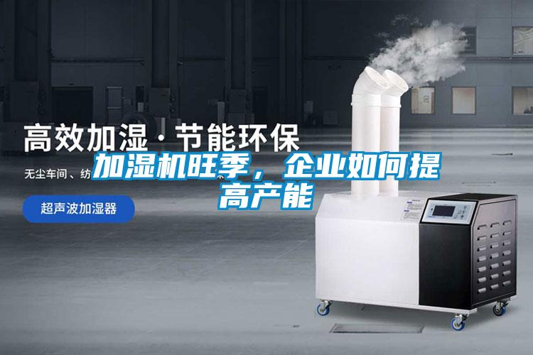 加濕機(jī)旺季，企業(yè)如何提高產(chǎn)能