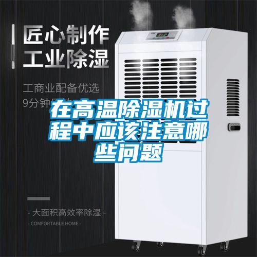 在高溫除濕機過程中應(yīng)該注意哪些問題