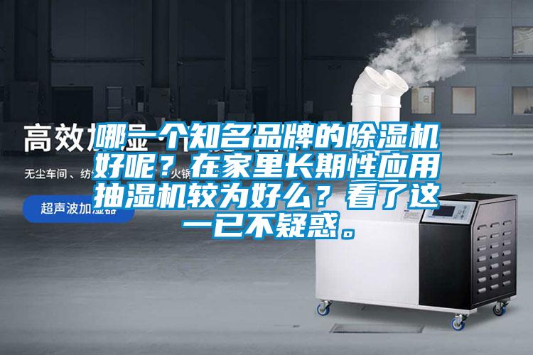 哪一個(gè)知名品牌的除濕機(jī)好呢？在家里長期性應(yīng)用抽濕機(jī)較為好么？看了這一已不疑惑。