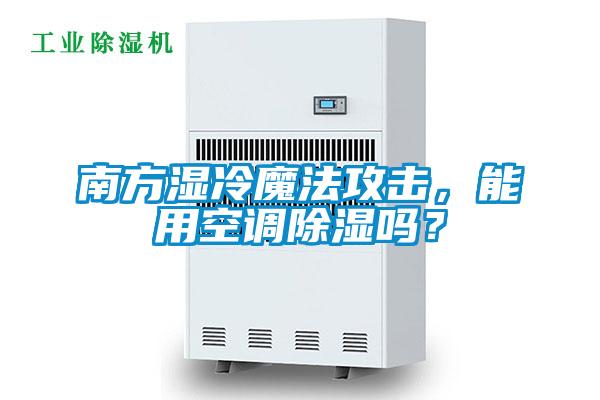 南方濕冷魔法攻擊，能用空調(diào)除濕嗎？