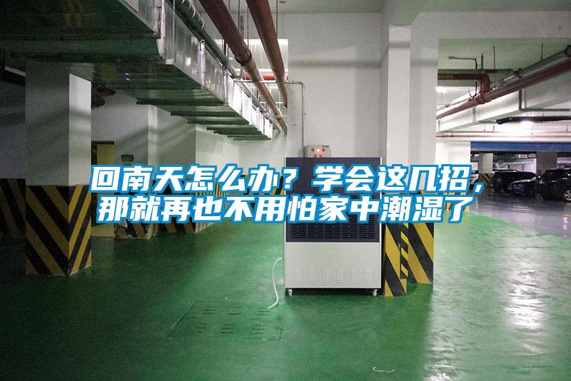 回南天怎么辦？學(xué)會(huì)這幾招，那就再也不用怕家中潮濕了