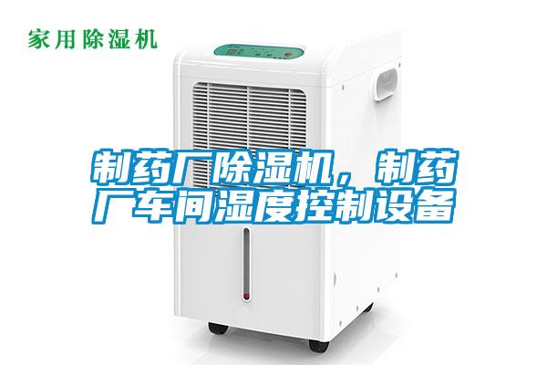 制藥廠除濕機，制藥廠車間濕度控制設備