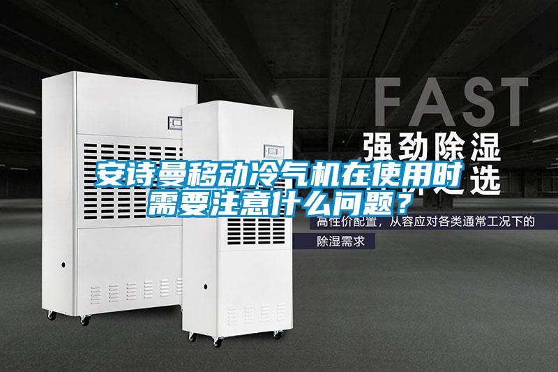安詩曼移動冷氣機(jī)在使用時需要注意什么問題？