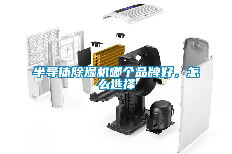 半導(dǎo)體除濕機(jī)哪個(gè)品牌好，怎么選擇