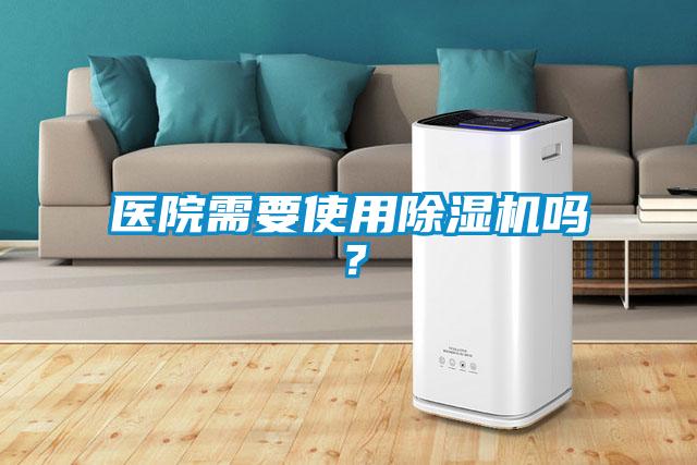 醫(yī)院需要使用除濕機嗎？
