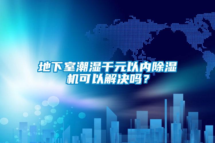 地下室潮濕千元以內(nèi)除濕機可以解決嗎？