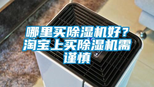 哪里買除濕機(jī)好？淘寶上買除濕機(jī)需謹(jǐn)慎