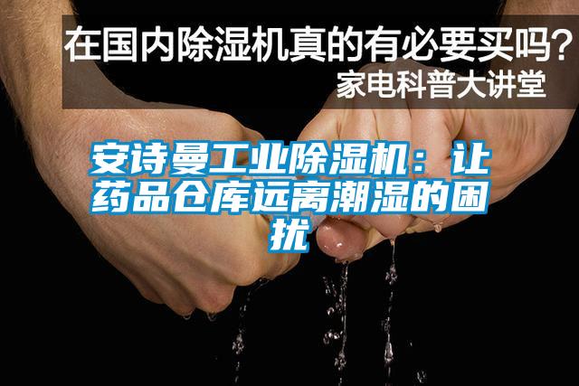 安詩曼工業(yè)除濕機：讓藥品倉庫遠離潮濕的困擾