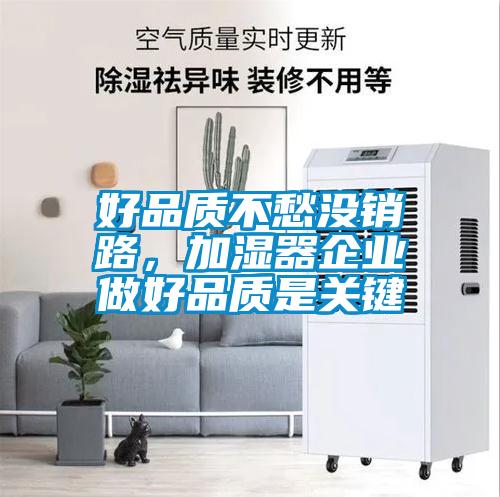 好品質(zhì)不愁沒銷路，加濕器企業(yè)做好品質(zhì)是關(guān)鍵