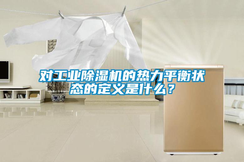 對工業(yè)除濕機的熱力平衡狀態(tài)的定義是什么？