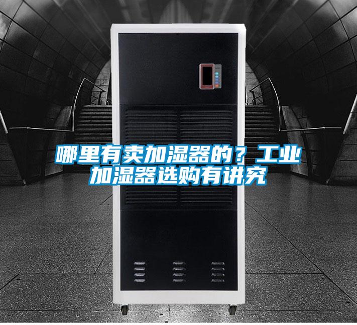 哪里有賣加濕器的？工業(yè)加濕器選購有講究