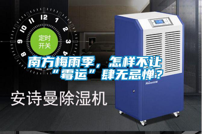 南方梅雨季，怎樣不讓“霉運(yùn)”肆無忌憚？