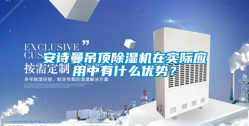 安詩曼吊頂除濕機(jī)在實(shí)際應(yīng)用中有什么優(yōu)勢？