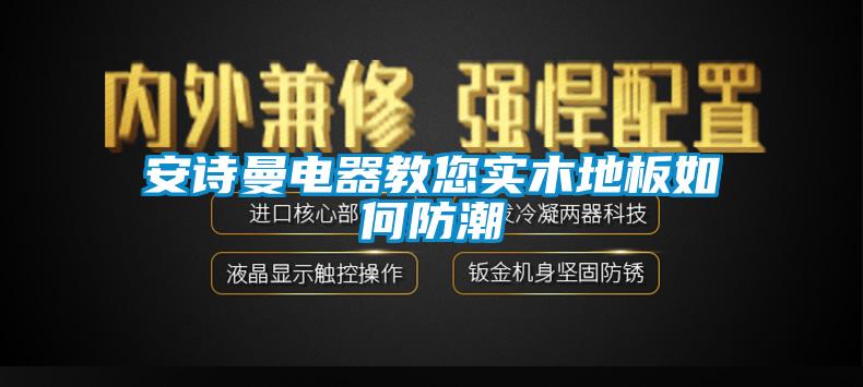 安詩曼電器教您實(shí)木地板如何防潮