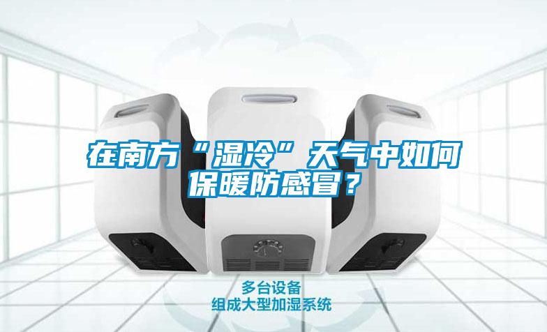 在南方“濕冷”天氣中如何保暖防感冒？