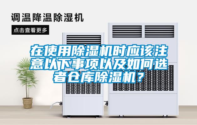在使用除濕機(jī)時應(yīng)該注意以下事項以及如何選者倉庫除濕機(jī)？