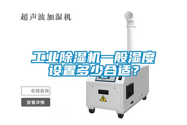 工業(yè)除濕機一般濕度設(shè)置多少合適？