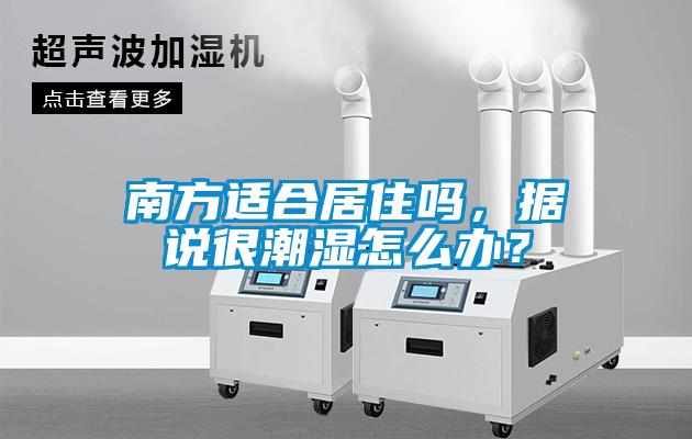 南方適合居住嗎，據(jù)說很潮濕怎么辦？