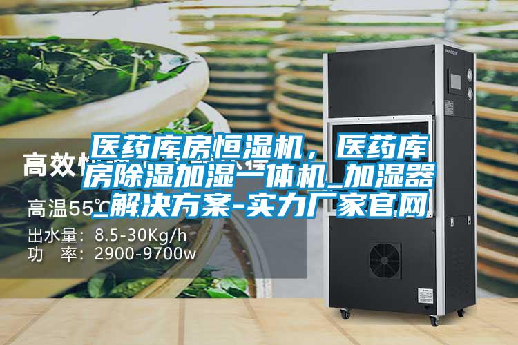 醫(yī)藥庫房恒濕機，醫(yī)藥庫房除濕加濕一體機_加濕器_解決方案-實力廠家官網(wǎng)