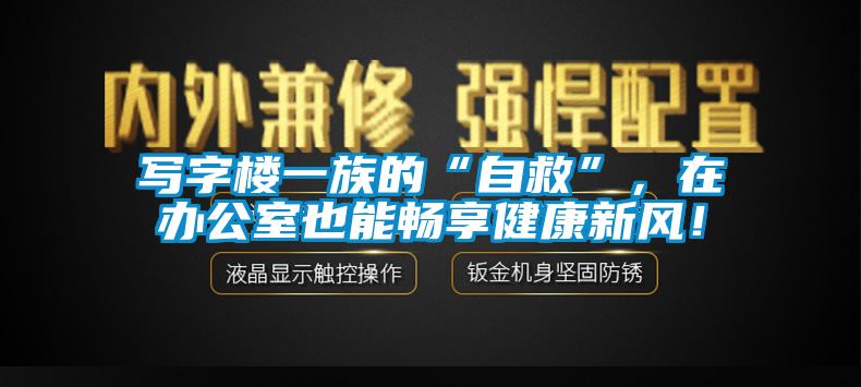 寫字樓一族的“自救”，在辦公室也能暢享健康新風(fēng)！