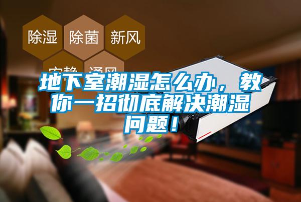 地下室潮濕怎么辦，教你一招徹底解決潮濕問(wèn)題！