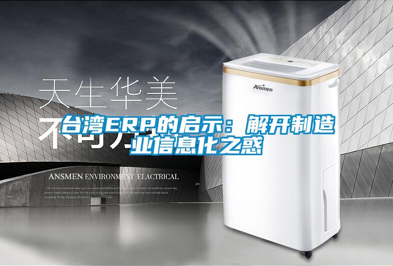 臺(tái)灣ERP的啟示：解開制造業(yè)信息化之惑