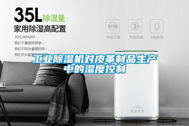 工業(yè)除濕機對皮革制品生產(chǎn)中的濕度控制