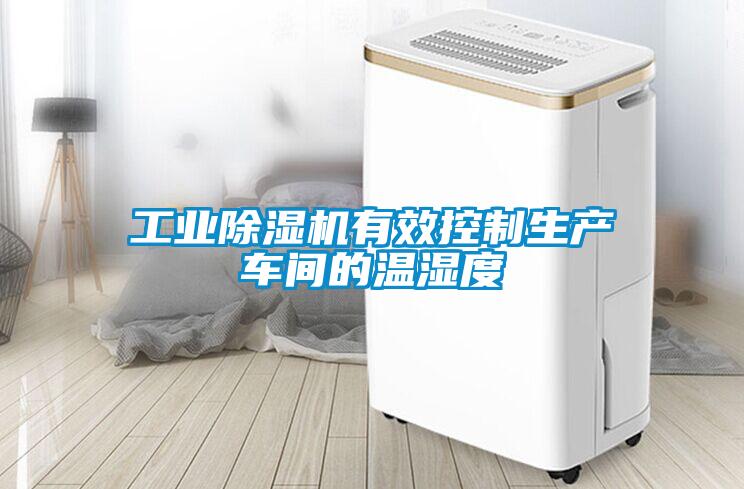 工業(yè)除濕機(jī)有效控制生產(chǎn)車間的溫濕度