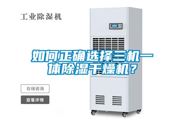 如何正確選擇三機(jī)一體除濕干燥機(jī)？