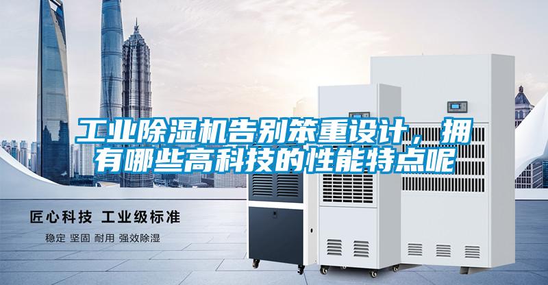 工業(yè)除濕機(jī)告別笨重設(shè)計，擁有哪些高科技的性能特點呢