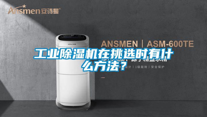 工業(yè)除濕機(jī)在挑選時(shí)有什么方法？