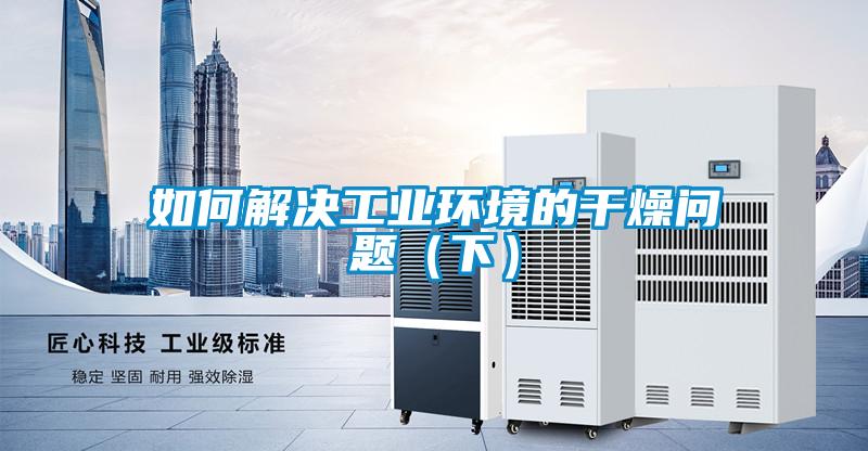 如何解決工業(yè)環(huán)境的干燥問(wèn)題（下）
