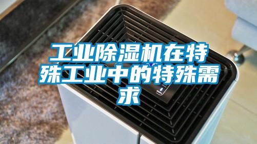 工業(yè)除濕機在特殊工業(yè)中的特殊需求