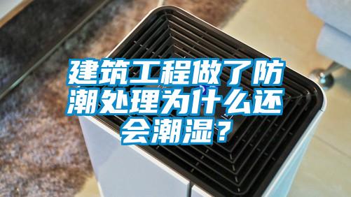 建筑工程做了防潮處理為什么還會潮濕？