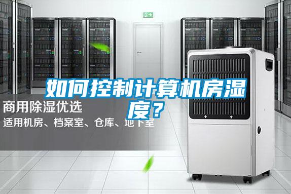 如何控制計算機(jī)房濕度？