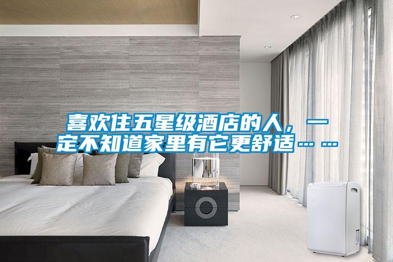 喜歡住五星級酒店的人，一定不知道家里有它更舒適……