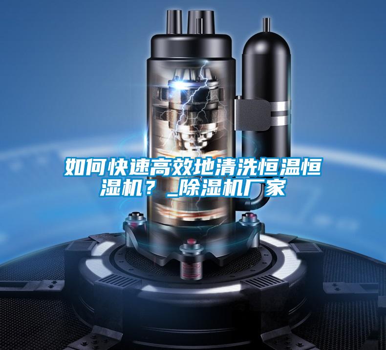 如何快速高效地清洗恒溫恒濕機？_除濕機廠家
