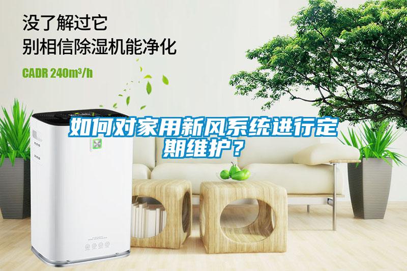 如何對家用新風(fēng)系統(tǒng)進行定期維護？