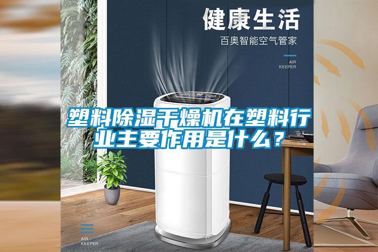塑料除濕干燥機(jī)在塑料行業(yè)主要作用是什么？