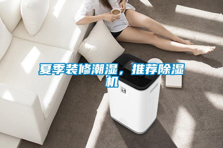 夏季裝修潮濕，推薦除濕機(jī)